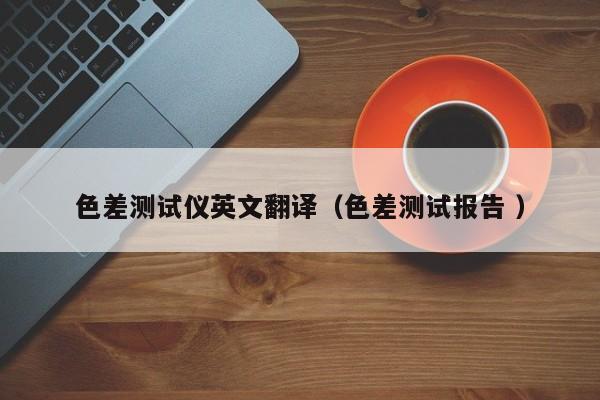 色差測試儀英文翻譯（色差測試報告 ）