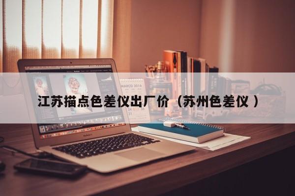 江蘇描點(diǎn)色差儀出廠價（蘇州色差儀 ）