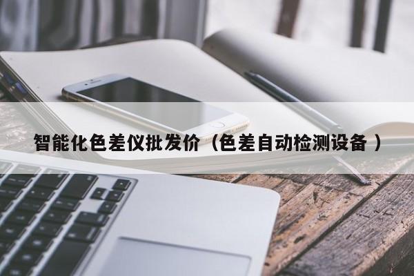 智能化色差儀批發價（色差自動檢測設備 ）