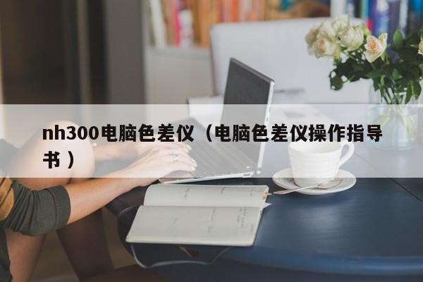 nh300電腦色差儀（電腦色差儀操作指導書 ）