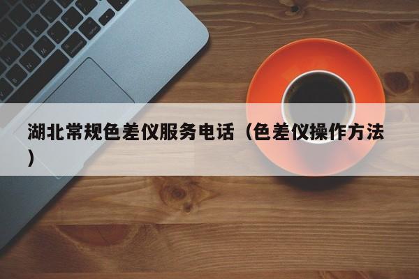湖北常規(guī)色差儀服務電話（色差儀操作方法 ）