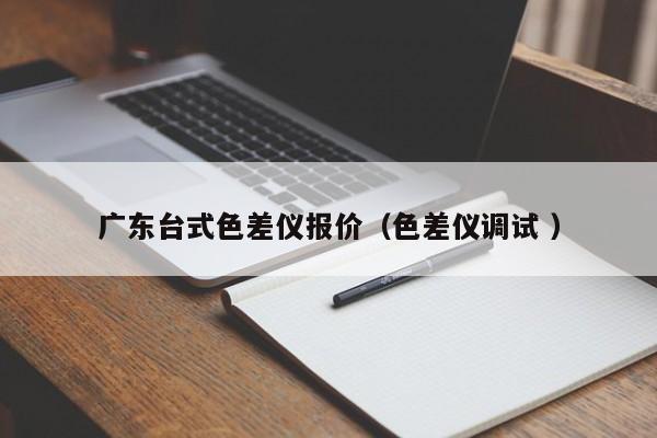 廣東臺式色差儀報價（色差儀調試 ）