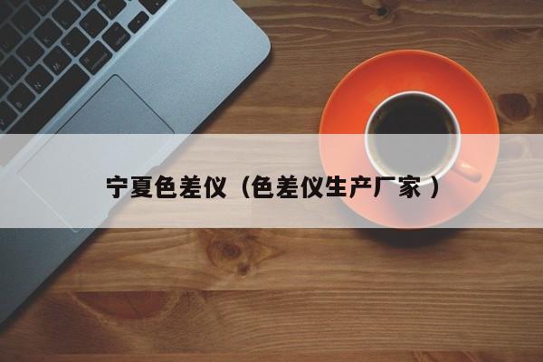 寧夏色差儀（色差儀生產廠家 ）