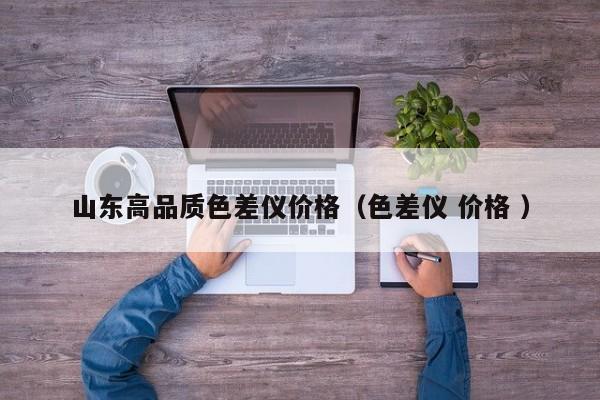 山東高品質色差儀價格（色差儀 價格 ）