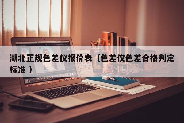 湖北正規色差儀報價表（色差儀色差合格判定標準 ）