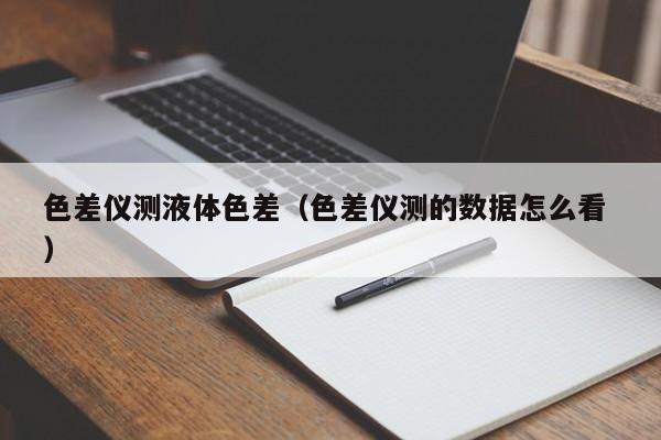 色差儀測液體色差（色差儀測的數據怎么看 ）