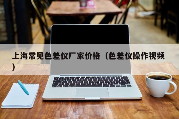 上海常見色差儀廠家價(jià)格（色差儀操作視頻 ）