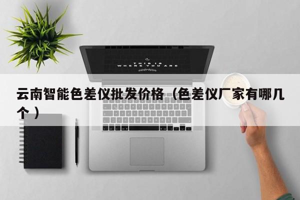 云南智能色差儀批發(fā)價格（色差儀廠家有哪幾個 ）