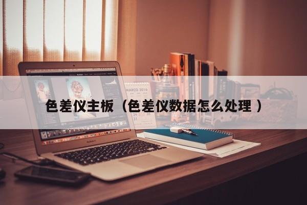 色差儀主板（色差儀數據怎么處理 ）