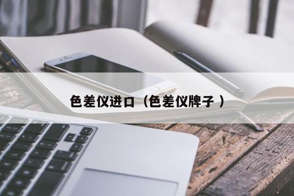 色差儀進口（色差儀牌子 ）
