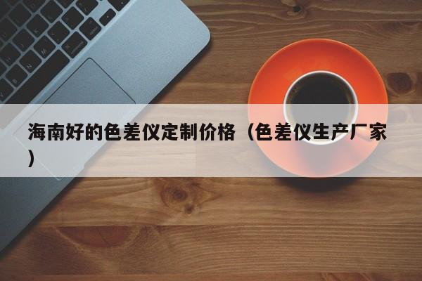 海南好的色差儀定制價格（色差儀生產廠家 ）