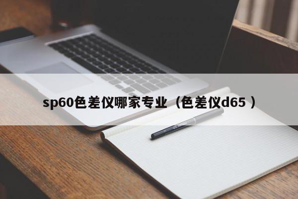 sp60色差儀哪家專業（色差儀d65 ）
