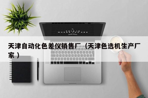 天津自動化色差儀銷售廠（天津色選機生產廠家 ）