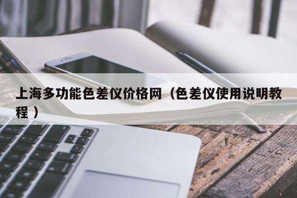 上海多功能色差儀價格網（色差儀使用說明教程 ）