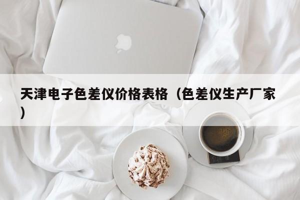 天津電子色差儀價格表格（色差儀生產廠家 ）