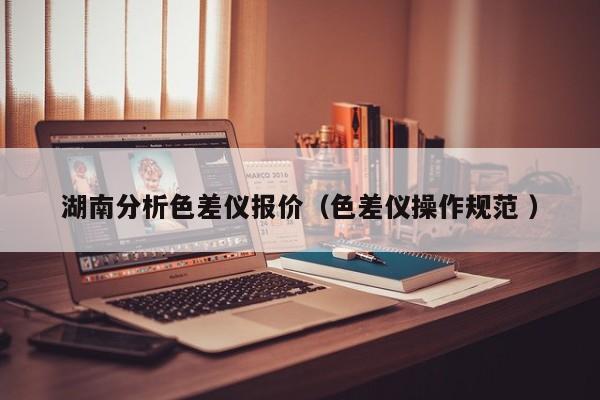 湖南分析色差儀報價（色差儀操作規范 ）