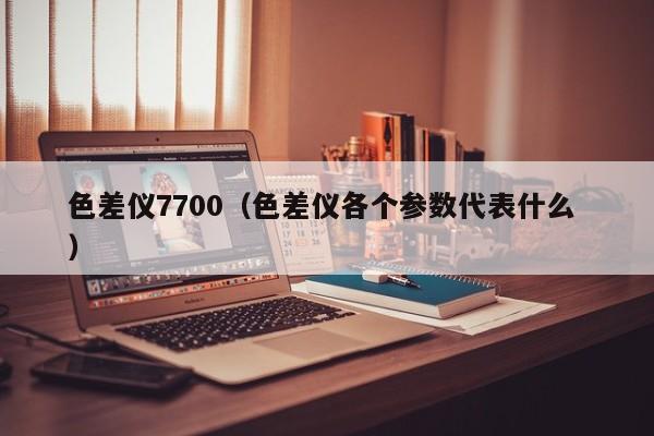色差儀7700（色差儀各個參數代表什么 ）