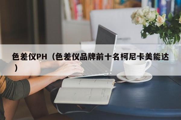 色差儀PH（色差儀品牌前十名柯尼卡美能達 ）