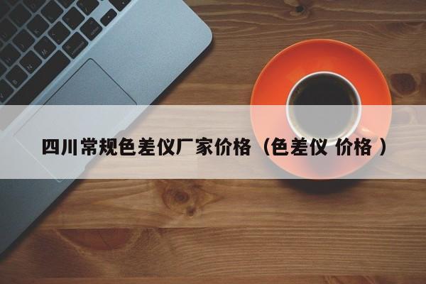 四川常規(guī)色差儀廠(chǎng)家價(jià)格（色差儀 價(jià)格 ）