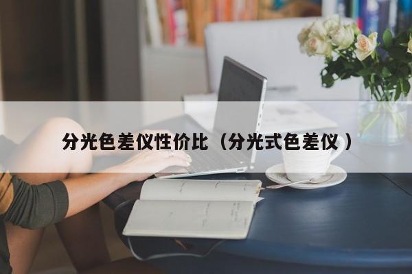分光色差儀性?xún)r(jià)比（分光式色差儀 ）