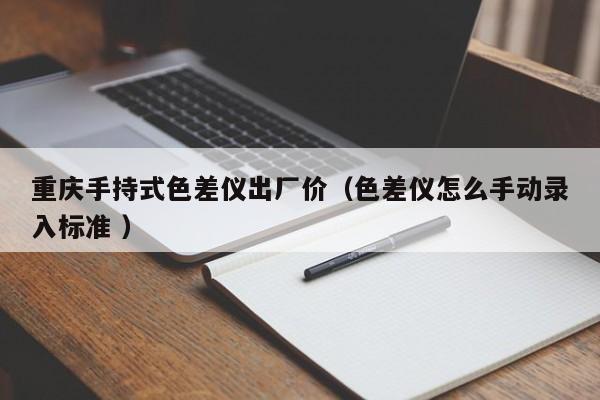 重慶手持式色差儀出廠價（色差儀怎么手動錄入標準 ）