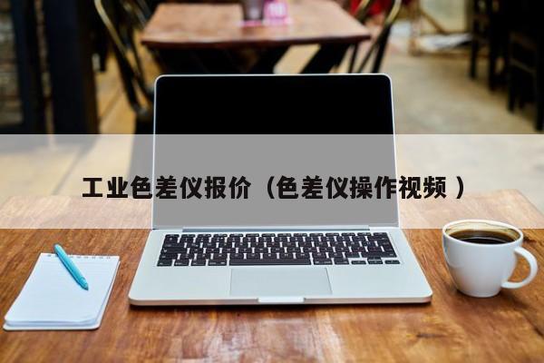 工業色差儀報價（色差儀操作視頻 ）