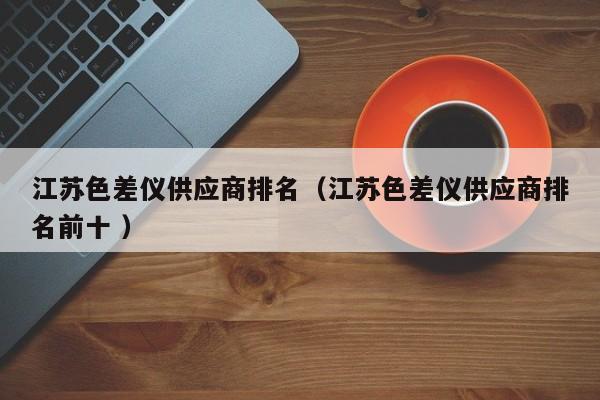 江蘇色差儀供應商排名（江蘇色差儀供應商排名前十 ）